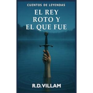 Villam, R.D. El Rey Roto y el que fue: Una novela épica sobre Arturo narrada por sus caballeros, reinas y enemigos. (Cuentos de Leyendas) Villam, R.D. El Rey Roto y el que fue: Una novela épica sobre Arturo narrada por sus caballeros, reinas y enemigos. (Cuentos de Leyendas)