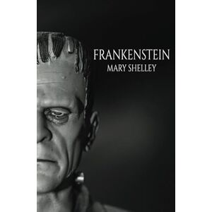 Shelley, Mary Frankenstein; Or, The Modern Prometheus: The 1831 Revised Edition: A Classic Monster Tale Shelley, Mary Frankenstein; Or, The Modern Prometheus: The 1831 Revised Edition: A Classic Monster Tale