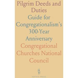 Congregational Churches National, Council Pilgrim Deeds and Duties: Guide for Congregationalism's 300-Year Anniversary Congregational Churches National, Council Pilgrim Deeds and Duties: Guide for Congregationalism's 300-Year Anniversary