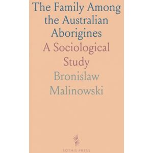 Bronislaw, Malinowski The Family Among the Australian Aborigines: A Sociological Study Bronislaw, Malinowski The Family Among the Australian Aborigines: A Sociological Study