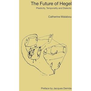 Malabou, Catherine The Future of Hegel: Plasticity, Temporality and Dialectic Malabou, Catherine The Future of Hegel: Plasticity, Temporality and Dialectic