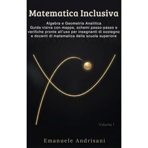 Andrisani, Emanuele MATEMATICA INCLUSIVA: Algebra e Geometria Analitica Guida visiva con mappe, schemi passo-passo e verifiche pronte all’uso per insegnanti di sostegno e docenti di matematica della scuola superiore Andrisani, Emanuele MATEMATICA INCLUSIVA: Algebra e Geometria Analitica Guida visiva con mappe, schemi passo-passo e verifiche pronte all’uso per insegnanti di sostegno e docenti di matematica della scuola superiore