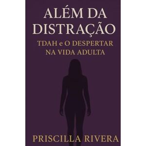 Rivera, Priscilla Além da distração: TDAH e o despertar na vida adulta. Rivera, Priscilla Além da distração: TDAH e o despertar na vida adulta.