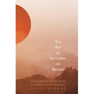 Browne, Daryl The 9th of September and Beyond: You're Exactly Where You're Supposed to Be, Volume 1 Browne, Daryl The 9th of September and Beyond: You're Exactly Where You're Supposed to Be, Volume 1
