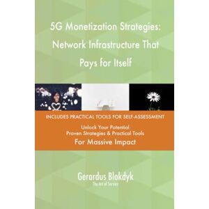 Gerardus Blokdyk - The Art of Service 5G Monetization Strategies: Network Infrastructure That Pays for Itself Gerardus Blokdyk - The Art of Service 5G Monetization Strategies: Network Infrastructure That Pays for Itself
