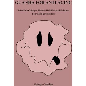 Carolyn, George GUA SHA FOR ANTI-AGING: Stimulate Collagen, Reduce Wrinkles, and Enhance Your Skin's Youthfulness Carolyn, George GUA SHA FOR ANTI-AGING: Stimulate Collagen, Reduce Wrinkles, and Enhance Your Skin's Youthfulness