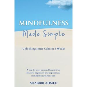 Ahmed Mindfulness Made Simple: Unlocking Inner Calm in 5 Weeks Ahmed Mindfulness Made Simple: Unlocking Inner Calm in 5 Weeks