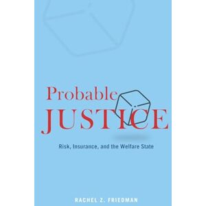 Friedman, Rachel Z. Probable Justice: Risk, Insurance, and the Welfare State Friedman, Rachel Z. Probable Justice: Risk, Insurance, and the Welfare State