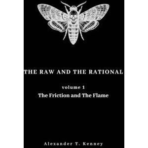 Kenney, Alexander T The Raw and The Rational, Volume 1: The Friction and The Flame Kenney, Alexander T The Raw and The Rational, Volume 1: The Friction and The Flame