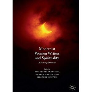 Modernist Women Writers and Spirituality: A Piercing Darkness Modernist Women Writers and Spirituality: A Piercing Darkness