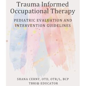 Cerny, Dr Shana Trauma Informed Occupational Therapy: Pediatric Evaluation and Intervention Guidelines Cerny, Dr Shana Trauma Informed Occupational Therapy: Pediatric Evaluation and Intervention Guidelines