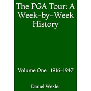 Wexler, Daniel The PGA Tour: A Week-by-Week History: Volume I 1916-1947 Wexler, Daniel The PGA Tour: A Week-by-Week History: Volume I 1916-1947