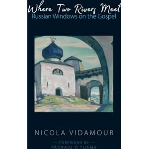 Vidamour, Nicola Where Two Rivers Meet: Russian Windows on the Gospel Vidamour, Nicola Where Two Rivers Meet: Russian Windows on the Gospel