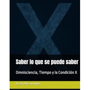 van Houte, Dr. Cor P.M. Saber lo que se puede saber: Omnisciencia, Tiempo y la Condición X (Theology series) van Houte, Dr. Cor P.M. Saber lo que se puede saber: Omnisciencia, Tiempo y la Condición X (Theology series)
