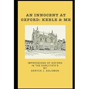 Solomon, Deryck J. An Innocent at Oxford: Keble & Me Solomon, Deryck J. An Innocent at Oxford: Keble & Me