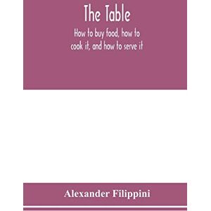 Filippini, Alexander The table: how to buy food, how to cook it, and how to serve it Filippini, Alexander The table: how to buy food, how to cook it, and how to serve it