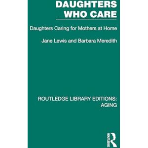 Lewis, Jane Daughters Who Care: Daughters Caring for Mothers at Home (Routledge Library Editions: Aging) Lewis, Jane Daughters Who Care: Daughters Caring for Mothers at Home (Routledge Library Editions: Aging)