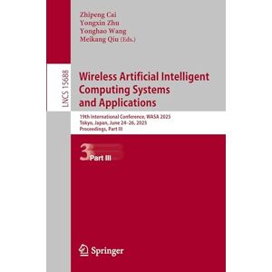 Wireless Artificial Intelligent Computing Systems and Applications: 19th International Conference, WASA 2025, Tokyo, Japan, June 24–26, 2025, ... (Lecture Notes in Computer Science, 15688) Wireless Artificial Intelligent Computing Systems and Applications: 19th International Conference, WASA 2025, Tokyo, Japan, June 24–26, 2025, ... (Lecture Notes in Computer Science, 15688)