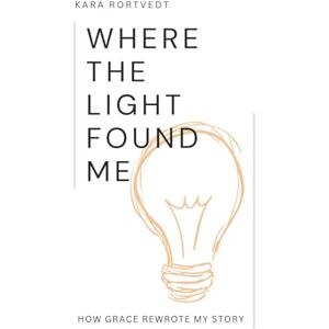 Rortvedt, Kara Renee' Where The Light Found Me: How Grace Rewrote My Story Rortvedt, Kara Renee' Where The Light Found Me: How Grace Rewrote My Story