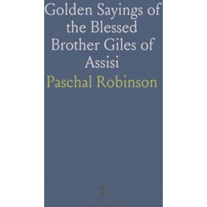 Robinson Golden Sayings of the Blessed Brother Giles of Assisi: Newly Translated and Edited Together With a Sketch of His Life Robinson Golden Sayings of the Blessed Brother Giles of Assisi: Newly Translated and Edited Together With a Sketch of His Life