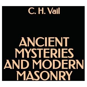 Vail, C. H. Ancient Mysteries and Modern Masonry Vail, C. H. Ancient Mysteries and Modern Masonry