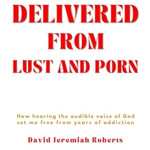 Roberts Delivered from Lust and Porn: How Hearing the Audible Voice of God Set Me Free from Years of Addiction Roberts Delivered from Lust and Porn: How Hearing the Audible Voice of God Set Me Free from Years of Addiction