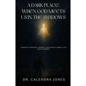 Jones, Dr. Calendra A Dark Place: When God Meets Us in the Shadows: Finding Purpose, Power, and Peace When Life Shuts Down Jones, Dr. Calendra A Dark Place: When God Meets Us in the Shadows: Finding Purpose, Power, and Peace When Life Shuts Down