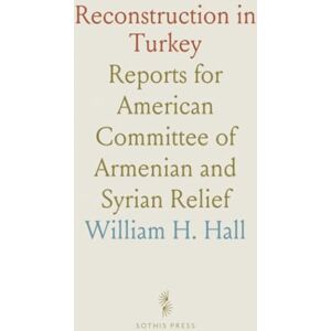 William H., Hall Reconstruction in Turkey: Reports for American Committee of Armenian and Syrian Relief William H., Hall Reconstruction in Turkey: Reports for American Committee of Armenian and Syrian Relief