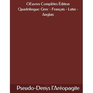 l'Aréopagite, Pseudo-Denys OEuvres Complètes de Pseudo-Denys l'Aréopagite (Ve siècle-VIe siècle) Édition Quadrilingue: Grec Français Latin Anglais l'Aréopagite, Pseudo-Denys OEuvres Complètes de Pseudo-Denys l'Aréopagite (Ve siècle-VIe siècle) Édition Quadrilingue: Grec Français Latin Anglais