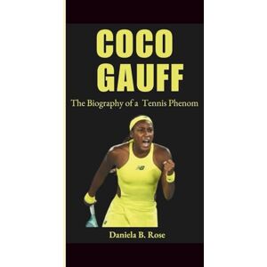B. Rose, Daniela COCO GAUFF: The Biography of a Tennis Phenom B. Rose, Daniela COCO GAUFF: The Biography of a Tennis Phenom