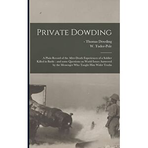 Private Dowding: a Plain Record of the After-death Experiences of a Soldier Killed in Battle: and Some Questions on World Issues Answered by the Messenger Who Taught Him Wider Truths Private Dowding: a Plain Record of the After-death Experiences of a Soldier Killed in Battle: and Some Questions on World Issues Answered by the Messenger Who Taught Him Wider Truths
