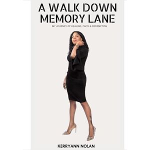 Nolan, Kerryann A Walk Down Memory Lane: My Journey of Faith, Healing & Redemption Nolan, Kerryann A Walk Down Memory Lane: My Journey of Faith, Healing & Redemption