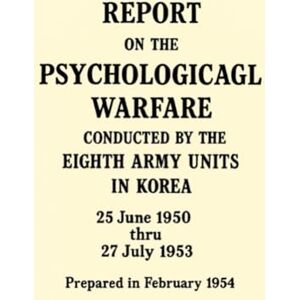 United Report on the Psychological Warfare Conducted by the Eighth Army Units in Korea: 25 June 1950 thru 27 July 1953 United Report on the Psychological Warfare Conducted by the Eighth Army Units in Korea: 25 June 1950 thru 27 July 1953
