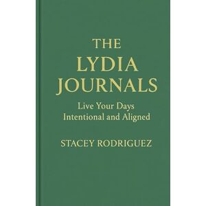 Rodriguez THE LYDIA JOURNALS: Live Your Days Intentional and Aligned Rodriguez THE LYDIA JOURNALS: Live Your Days Intentional and Aligned