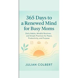 Colbert, Julian 365 Days to a Renewed Mind for Busy Moms: Daily Habits, Mindful Routines, and Simple Practices for Peace, Productivity, and Purpose Colbert, Julian 365 Days to a Renewed Mind for Busy Moms: Daily Habits, Mindful Routines, and Simple Practices for Peace, Productivity, and Purpose