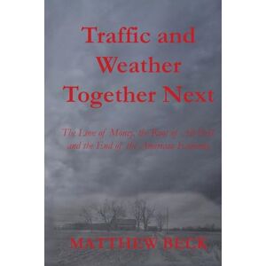 Beck, Matthew D Traffic and Weather Together Next: The Love of Money, the Root of All Evil, and the End of the American Economy Beck, Matthew D Traffic and Weather Together Next: The Love of Money, the Root of All Evil, and the End of the American Economy