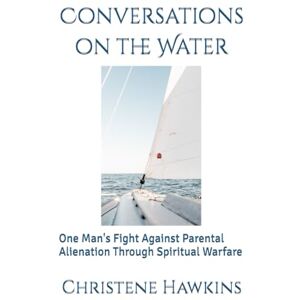 Hawkins, Christene Conversations on the Water: One Man's Fight Against Parental Alienation Through Spiritual Warfare Hawkins, Christene Conversations on the Water: One Man's Fight Against Parental Alienation Through Spiritual Warfare