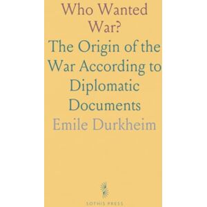 Emile, Durkheim Who Wanted War?: The Origin of the War According to Diplomatic Documents Emile, Durkheim Who Wanted War?: The Origin of the War According to Diplomatic Documents
