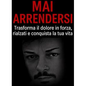 canonaco, pietro Mai Arrendersi: Trasforma il dolore in forza, rialzati e conquista la tua vita (Libri di motivazione) canonaco, pietro Mai Arrendersi: Trasforma il dolore in forza, rialzati e conquista la tua vita (Libri di motivazione)