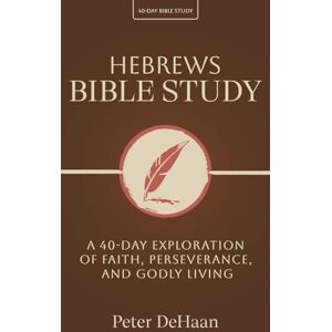 DeHaan, Peter Hebrews Bible Study: A 40-Day Exploration of Faith, Perseverance, and Godly Living: 10 (40-Day Bible Study Series) DeHaan, Peter Hebrews Bible Study: A 40-Day Exploration of Faith, Perseverance, and Godly Living: 10 (40-Day Bible Study Series)