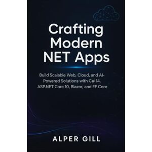 GILL, ALPER Crafting Modern NET Apps: Build Scalable Web, Cloud, and AI-Powered Solutions with C# 14, ASP.NET Core 10, Blazor, and EF Core GILL, ALPER Crafting Modern NET Apps: Build Scalable Web, Cloud, and AI-Powered Solutions with C# 14, ASP.NET Core 10, Blazor, and EF Core