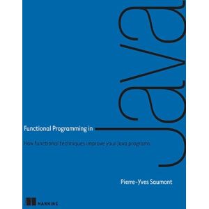 Saumont, Pierre-Yves Saumont Functional Programming in Java: How Functional Techniques Improve Your Java Programs Saumont, Pierre-Yves Saumont Functional Programming in Java: How Functional Techniques Improve Your Java Programs