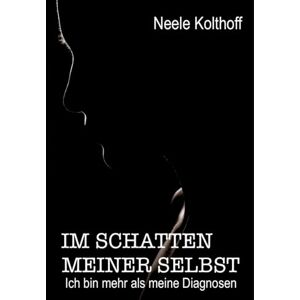 Kolthoff, Neele Im Schatten meiner Selbst: Ich bin mehr als meine Diagnosen Kolthoff, Neele Im Schatten meiner Selbst: Ich bin mehr als meine Diagnosen