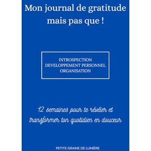 LUMIÈRE, PETITE GRAINE DE Mon journal de gratitude mais pas que ! Introspection, développement personnel, organisation: 12 semaines pour te révéler et transformer ton quotidien en douceur LUMIÈRE, PETITE GRAINE DE Mon journal de gratitude mais pas que ! Introspection, développement personnel, organisation: 12 semaines pour te révéler et transformer ton quotidien en douceur