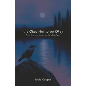 Cooper, Jodie IT IS OKAY NOT TO BE OKAY: Poems About Love, Loss, and Learning to Begin Again Cooper, Jodie IT IS OKAY NOT TO BE OKAY: Poems About Love, Loss, and Learning to Begin Again