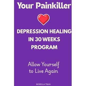 Tran, Rosella Your Painkiller Depression Healing in 30 Weeks Program Tran, Rosella Your Painkiller Depression Healing in 30 Weeks Program