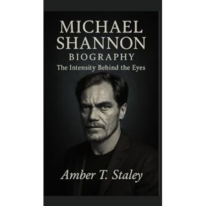 T. Staley, Amber MICHAEL SHANNON BIOGRAPHY: The Intensity Behind the Eyes T. Staley, Amber MICHAEL SHANNON BIOGRAPHY: The Intensity Behind the Eyes