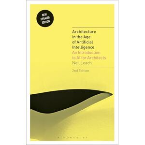 Neil Leach Architecture in the Age of Artificial Intelligence: An Introduction to AI for Architects Neil Leach Architecture in the Age of Artificial Intelligence: An Introduction to AI for Architects