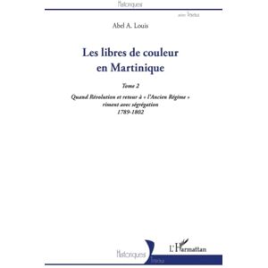 Louis, Abel Alexis Les libres de couleur en Martinique (Tome 2): Quand Révolution et retour à l'Ancien Régime" riment avec ségrégation 1789-1802 Louis, Abel Alexis Les libres de couleur en Martinique (Tome 2): Quand Révolution et retour à l'Ancien Régime" riment avec ségrégation 1789-1802