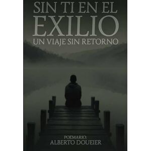Doueier, Alberto SIN TI EN EL EXILIO: Un viaje sin retorno Doueier, Alberto SIN TI EN EL EXILIO: Un viaje sin retorno